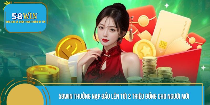 58WIN Thưởng Nạp Đầu Lên Tới 2 Triệu Đồng Cho Người Mới