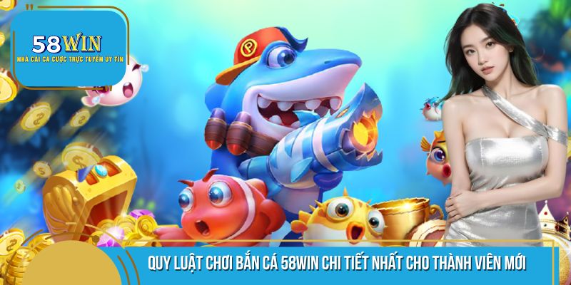 Quy luật tham gia bắn cá 58WIN chi tiết nhất hiện nay