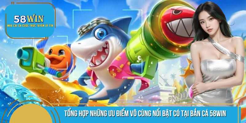 Một số ưu điểm vô cùng nổi bật mà sảnh bắn cá 58WIN mang lại