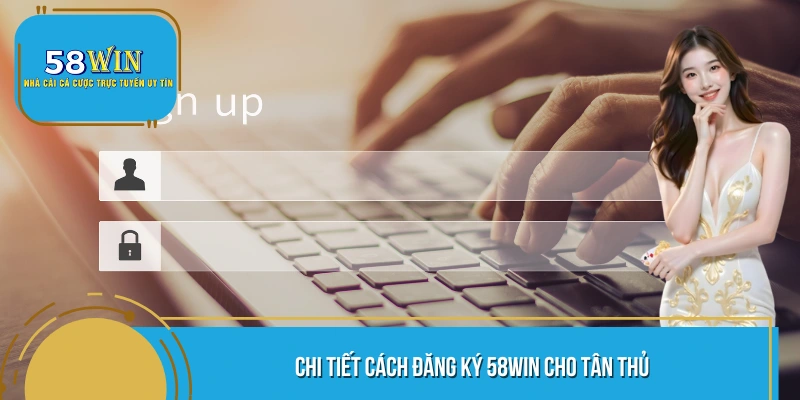 Chi tiết cách đăng ký 58WIN cho tân thủ