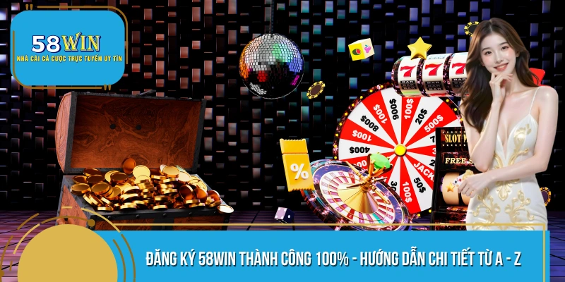 Đăng Ký 58WIN Thành Công 100% - Hướng Dẫn Chi Tiết Từ A - Z