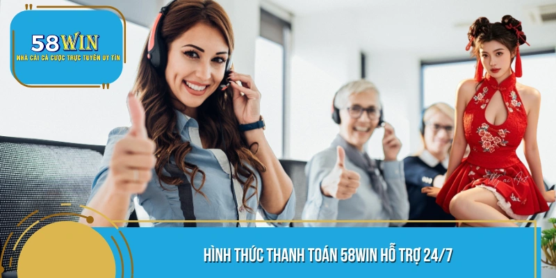 Hình thức thanh toán 58WIN hỗ trợ 24/7