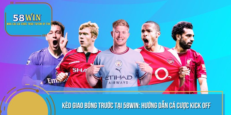 Kèo Giao Bóng Trước Tại 58WIN: Hướng Dẫn Cá Cược Kick Off
