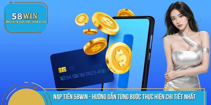 Nạp Tiền 58WIN - Hướng Dẫn Từng Bước Thực Hiện Chi Tiết Nhất