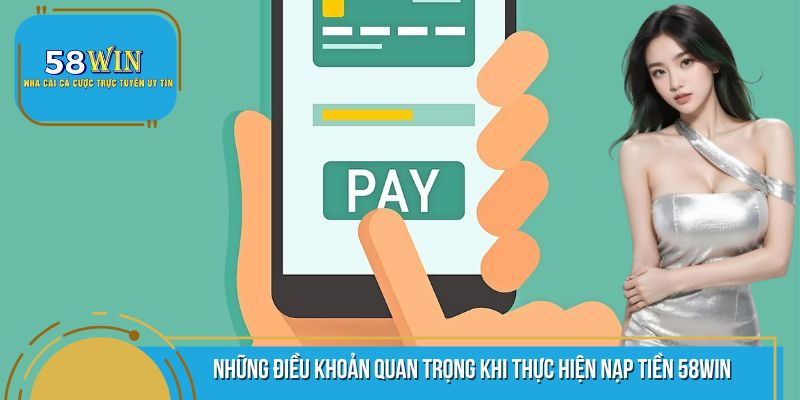 Điều khoản quan trọng cần đáp ứng khi nạp tiền 58WIN
