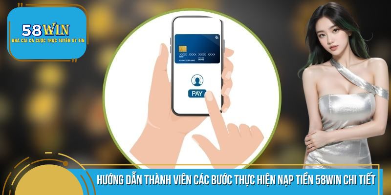 Hướng dẫn thành viên các bước nạp tiền 58WIN chi tiết nhất