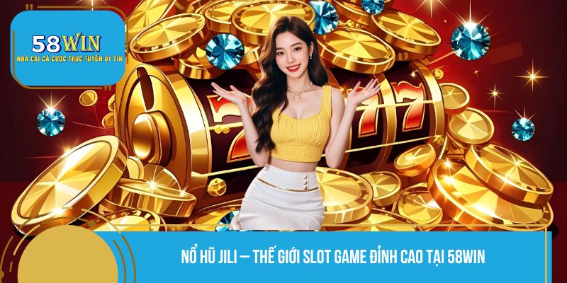 Nổ Hũ JILI – Thế Giới Slot Game Đỉnh Cao Tại 58WIN