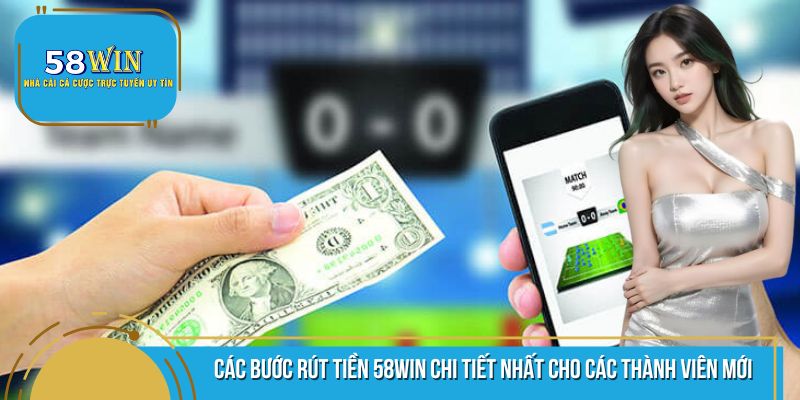Hướng dẫn các bước rút tiền 58WIN cho các tân thủ
