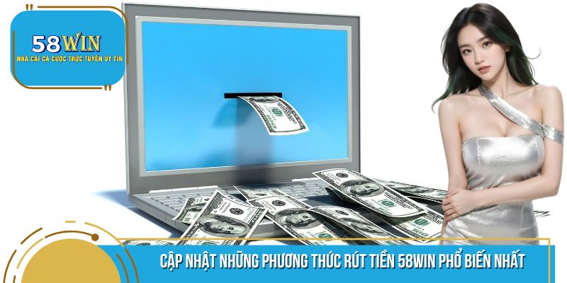 Một số phương thức rút tiền 58WIN phổ biến hàng đầu