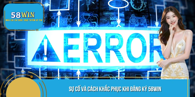 Sự cố và cách khắc phục khi đăng ký 58WIN