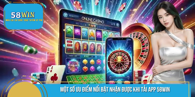 Một vài ưu điểm vô cùng nổi bật khi thực hiện tải app 58WIN