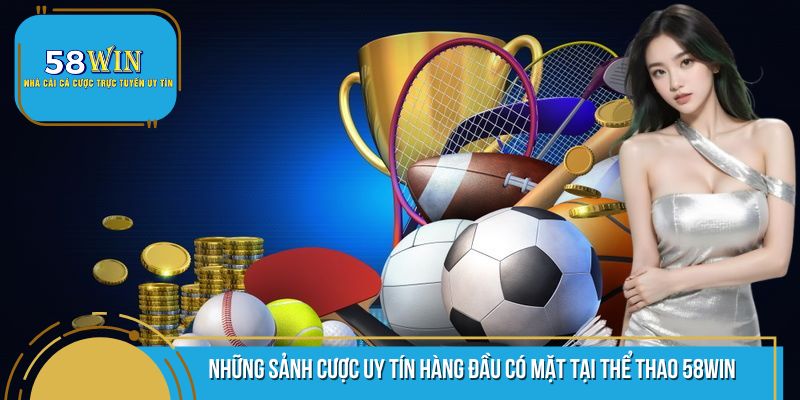 Tổng hợp các sảnh cược uy tín hàng đầu có mặt tại thể thao 58WIN