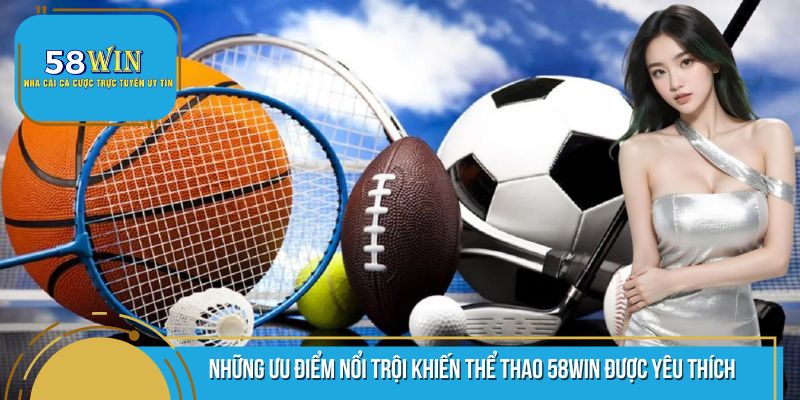 Những ưu điểm vô cùng nổi trội mà sảnh thể thao 58WIN mang lại